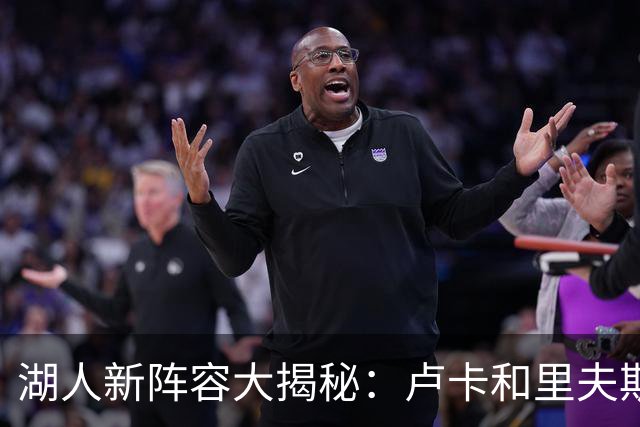 湖人新阵容大揭秘：卢卡和里夫斯的“秘密武器”凯斯勒