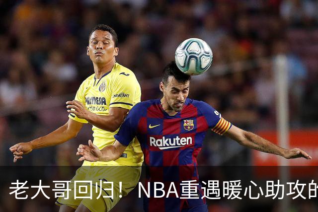老大哥回归！NBA重遇暖心助攻的真实故事