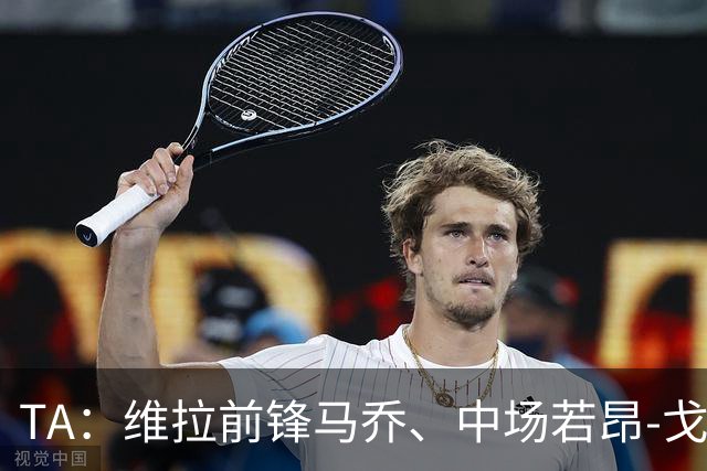 TA：维拉前锋马乔、中场若昂-戈麦斯伤缺赛季初段